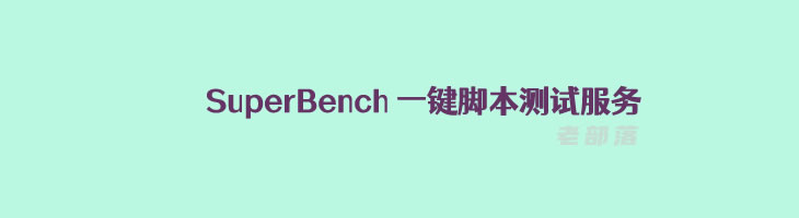 SuperBench - 常规一键Shell脚本检测服务器配置/IO读写/下载测速
