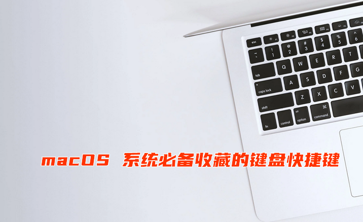 熟练操作苹果 macOS 系统必备收藏的键盘快捷键整理清单