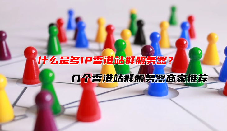 什么是多IP香港站群服务器? 几个香港站群服务器商家推荐