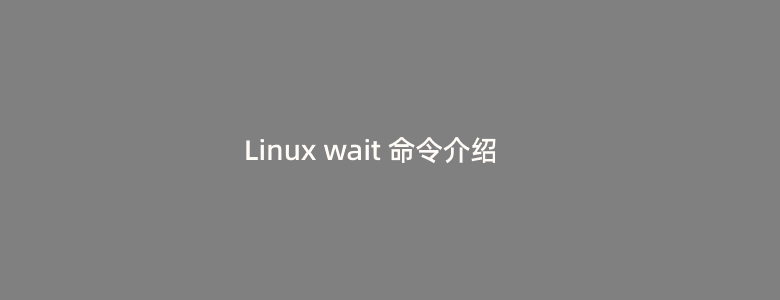 Linux wait 命令介绍和使用案例详解整理